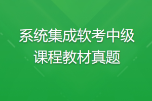 系统集成软考中级课程教材真题 | 完结