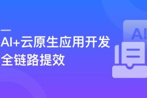 AI+云原生应用开发 从设计到部署运维全链路实战与提效（完结）